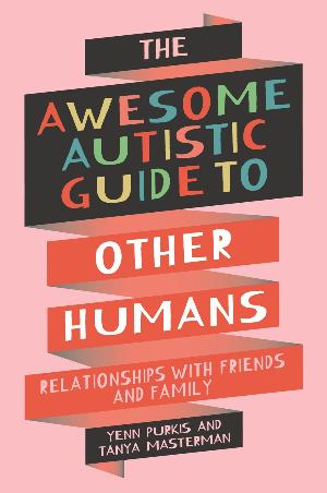 The Awesome Autistic Guide to Other Humans : Relationships with Friends and Family