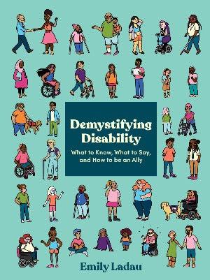 Demystifying Disability : What to Know, What to Say, and How to Be an Ally