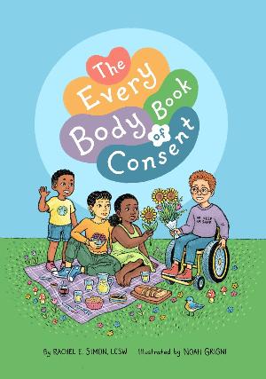 The Every Body Book of Consent : An LGBTQIA-Inclusive Guide to Respecting Boundaries, Bodies, and Beyond (Illustrated)