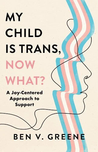 My Child is Trans, Now What? A Joy-Centered Approach to Support