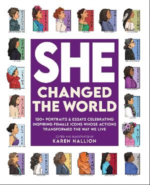 She Changed the World : 100+ portraits & essays celebrating inspiring female icons whose actions changed the way we live