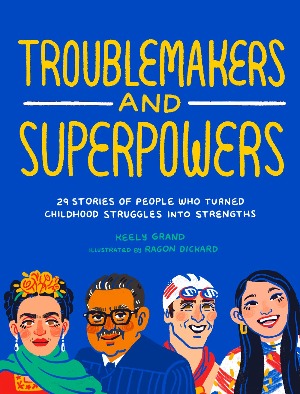 Troublemakers and Superpowers : 29 Stories of People Who Turned Childhood Struggles into Strengths