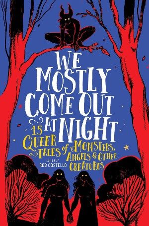 We Mostly Come Out at Night : 15 Queer Tales of Monsters, Angels & Other Creatures