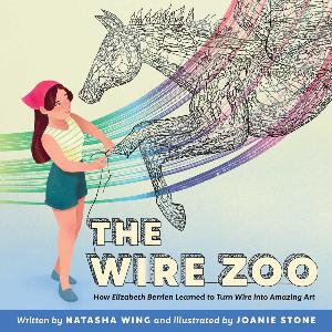 The Wire Zoo : How Elizabeth Berrien Learned to Turn Wire into Amazing Art