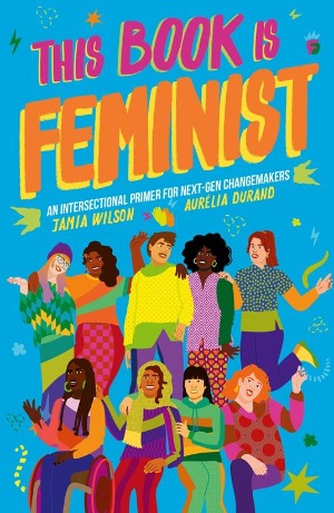 This book has a blue cover. "This Book is Feminist' is written in large pink and orange letters, with the subtitle, "An intersectional primer for next-gen changemakers" written below in smaller white letters. Below that, there is an illustrated image of nine people of all shapes, colors, and sizes, gathered together in friendship.